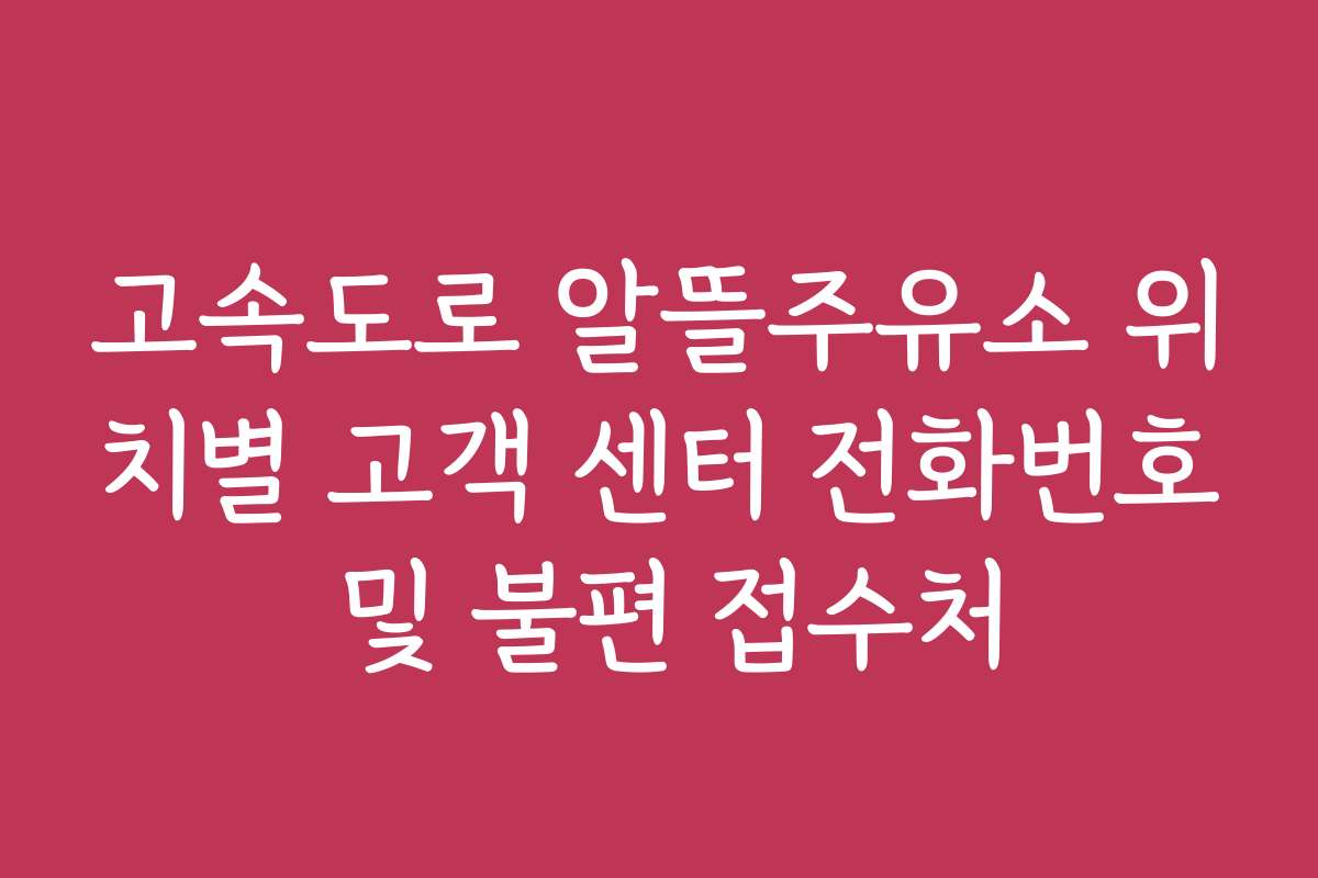 고속도로 알뜰주유소 위치별 고객 센터 전화번호 및 불편 접수처