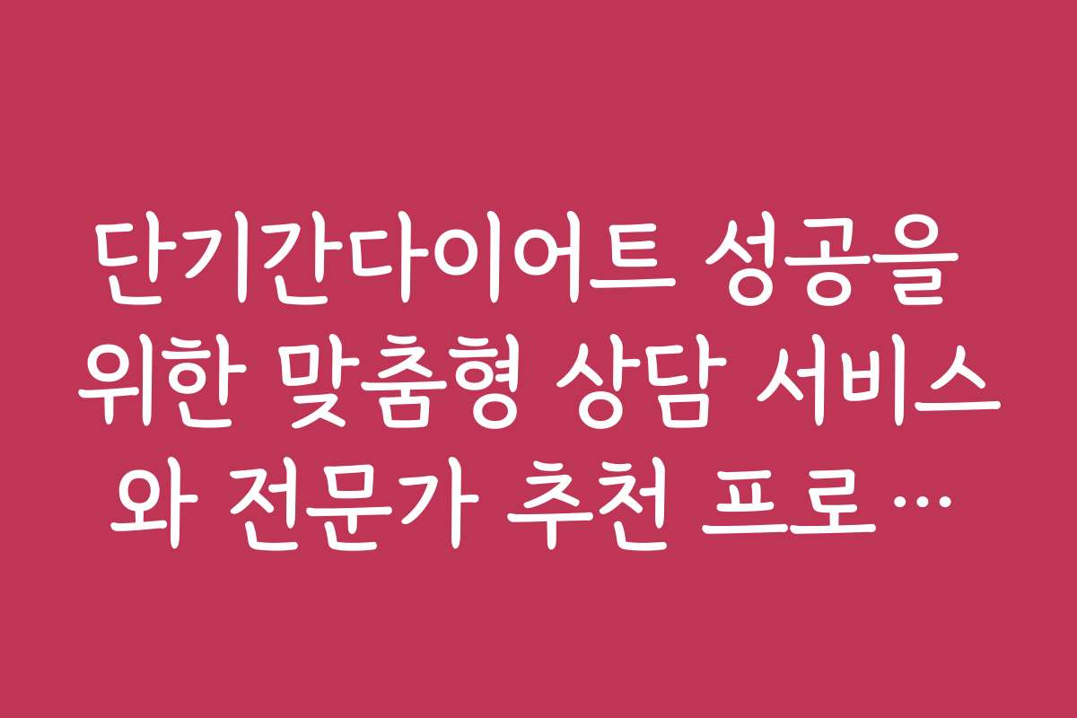 단기간다이어트 성공을 위한 맞춤형 상담 서비스와 전문가 추천 프로그램
