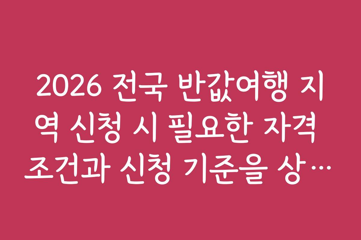 2026 전국 반값여행 지역 신청 시 필요한 자격 조건과 신청 기준을 상세히 안내