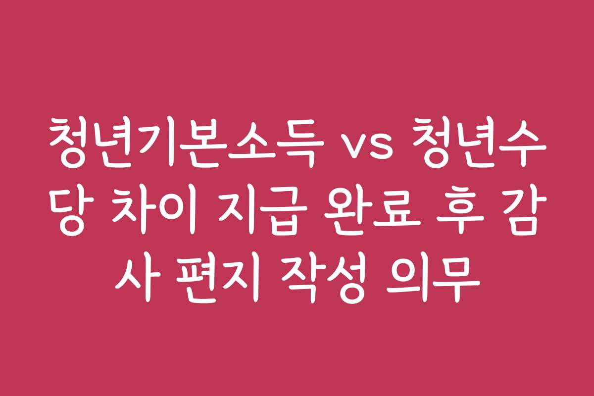 청년기본소득 vs 청년수당 차이 지급 완료 후 감사 편지 작성 의무