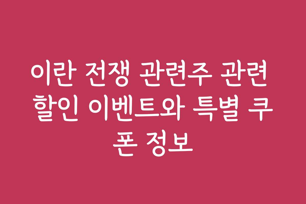 이란 전쟁 관련주 관련 할인 이벤트와 특별 쿠폰 정보