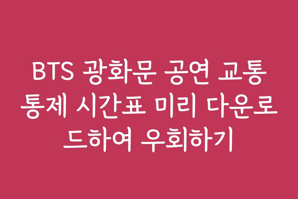 BTS 광화문 공연 교통통제 시간표 미리 다운로드하여 우회하기