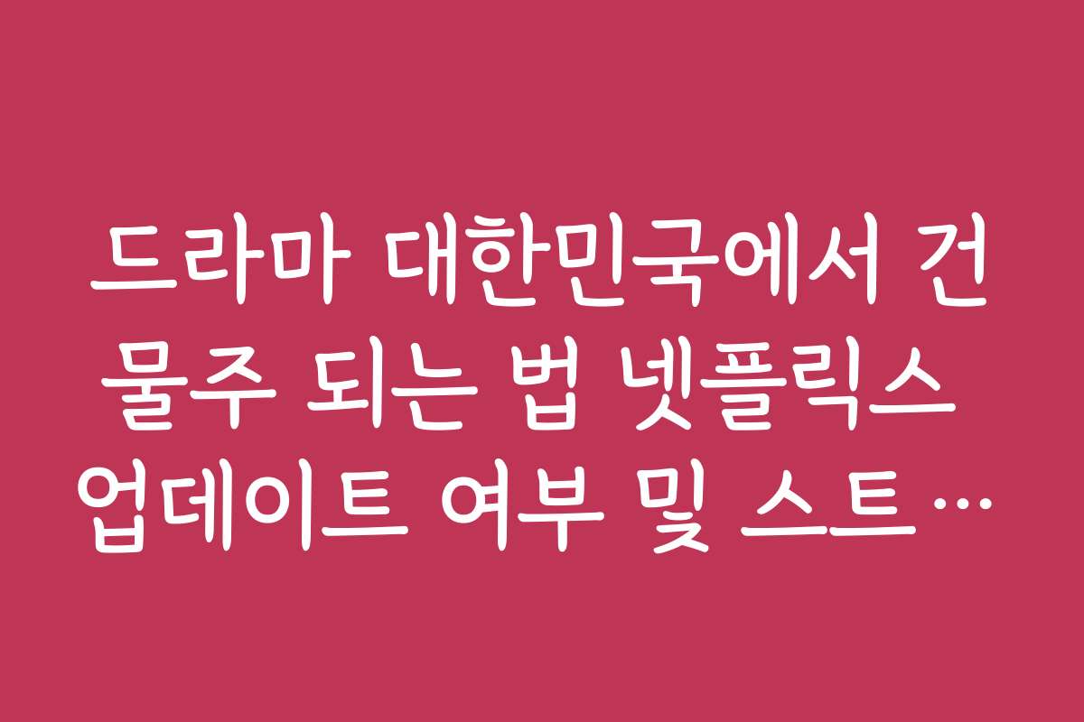 드라마 대한민국에서 건물주 되는 법 넷플릭스 업데이트 여부 및 스트리밍