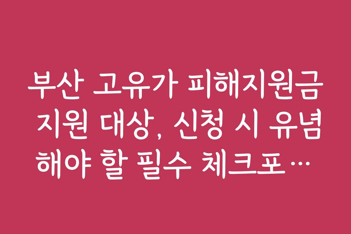부산 고유가 피해지원금 지원 대상, 신청 시 유념해야 할 필수 체크포인트
