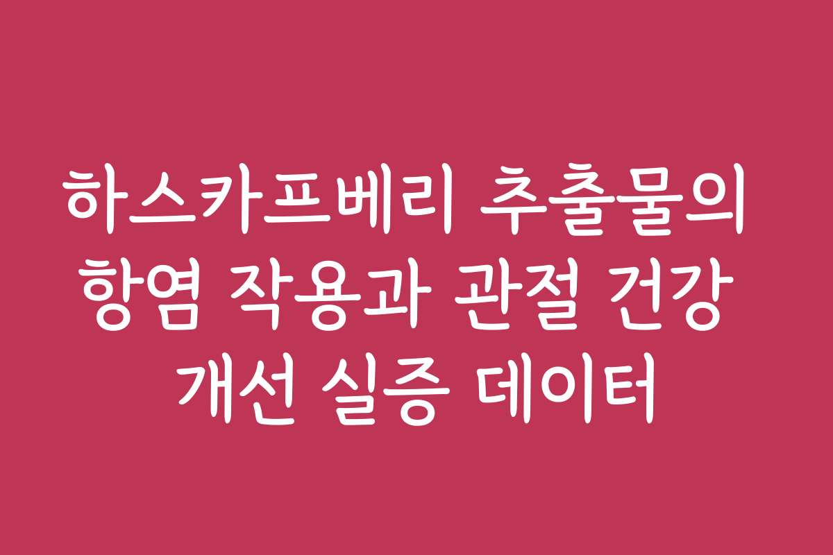 하스카프베리 추출물의 항염 작용과 관절 건강 개선 실증 데이터