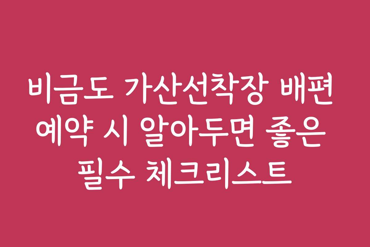 비금도 가산선착장 배편 예약 시 알아두면 좋은 필수 체크리스트