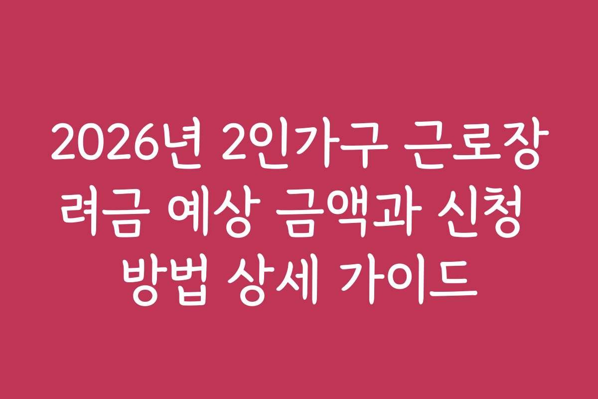 2026년 2인가구 근로장려금 예상 금액과 신청 방법 상세 가이드