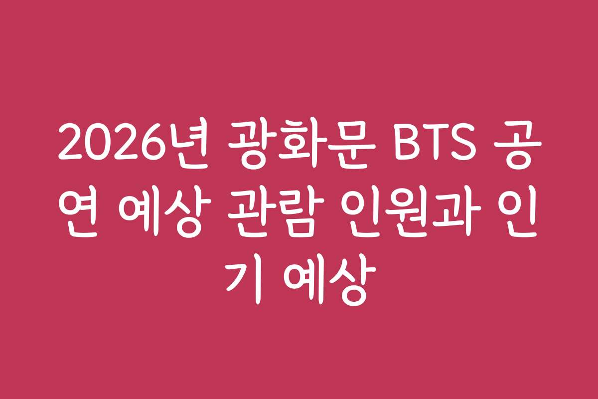 2026년 광화문 BTS 공연 예상 관람 인원과 인기 예상