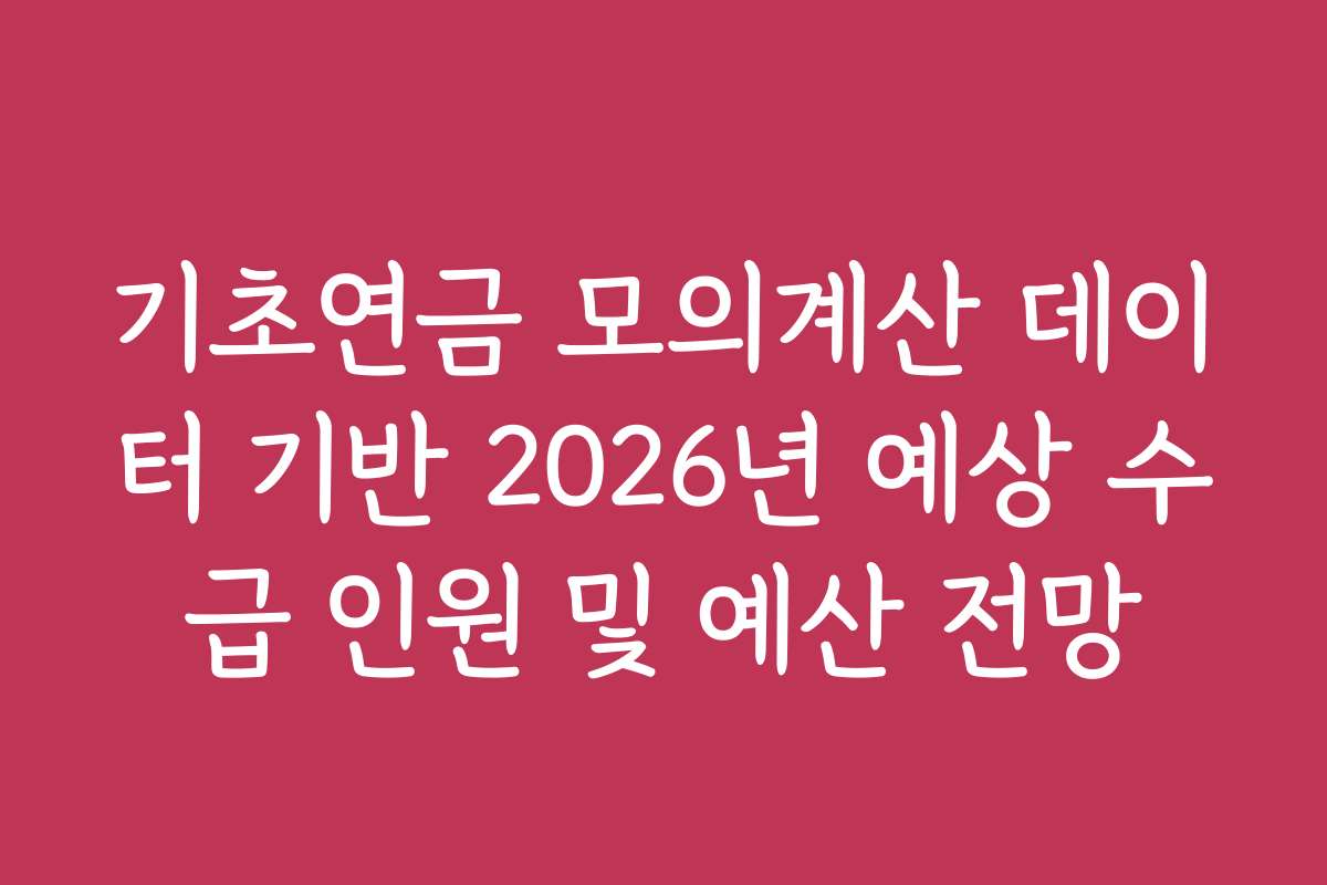 기초연금 모의계산 데이터 기반 2026년 예상 수급 인원 및 예산 전망