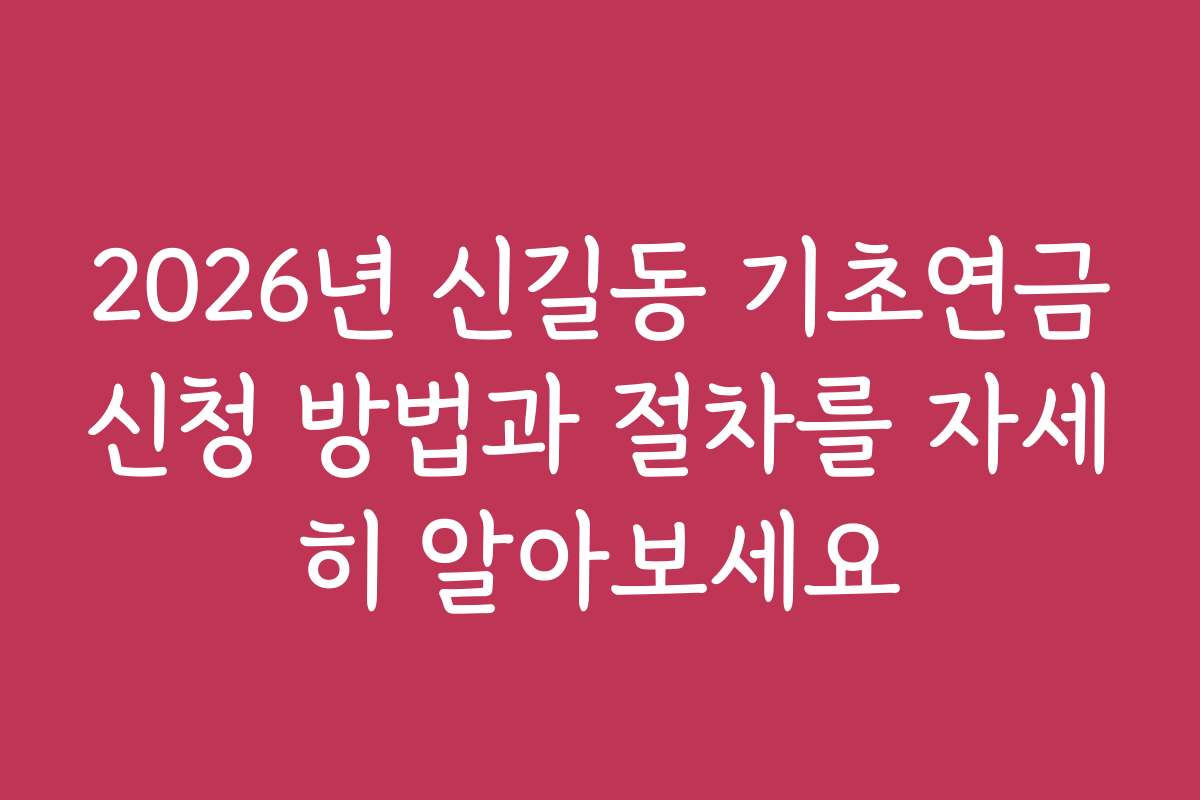 2026년 신길동 기초연금신청 방법과 절차를 자세히 알아보세요
