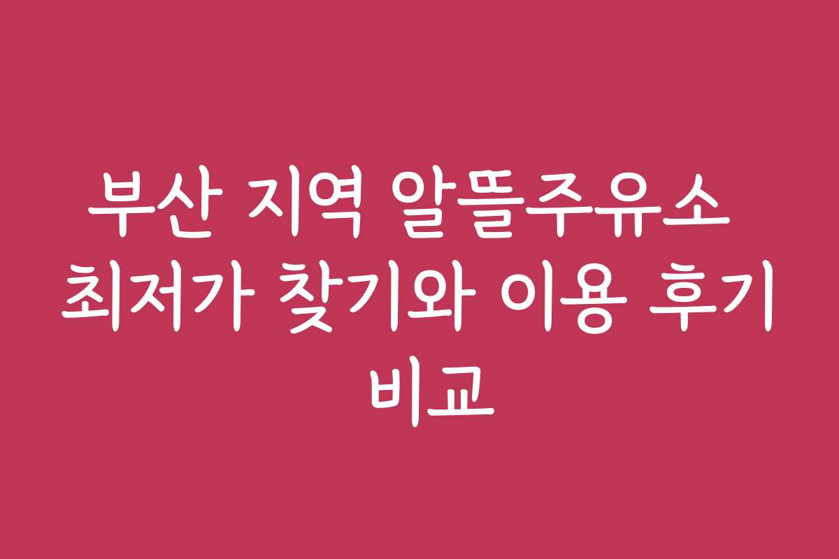 부산 지역 알뜰주유소 최저가 찾기와 이용 후기 비교