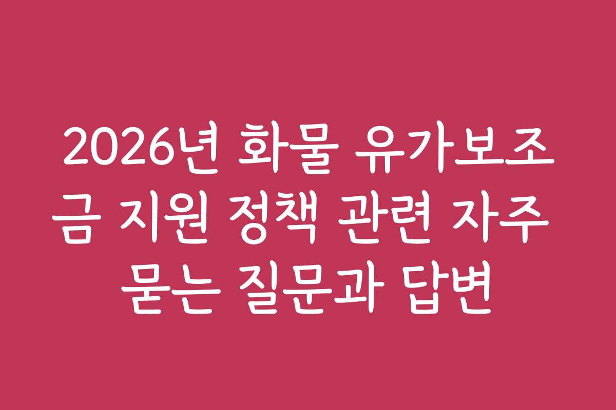 2026년 화물 유가보조금 지원 정책 관련 자주 묻는 질문과 답변