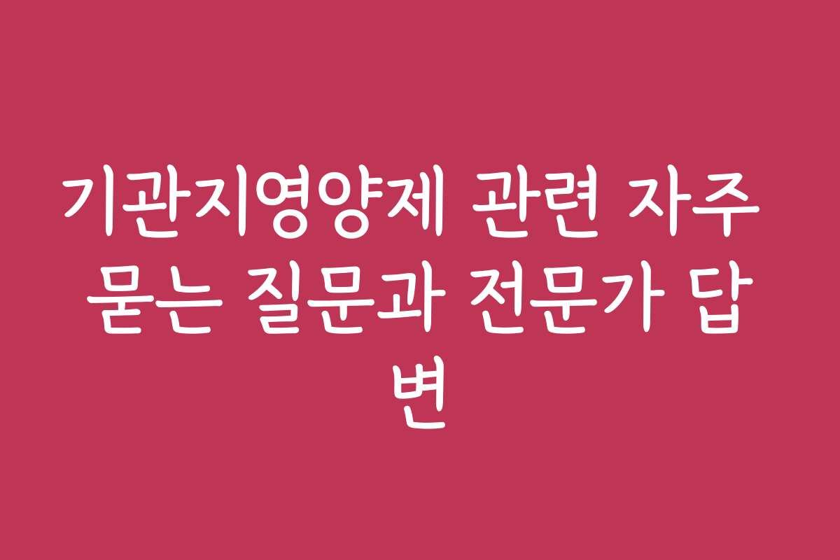 기관지영양제 관련 자주 묻는 질문과 전문가 답변