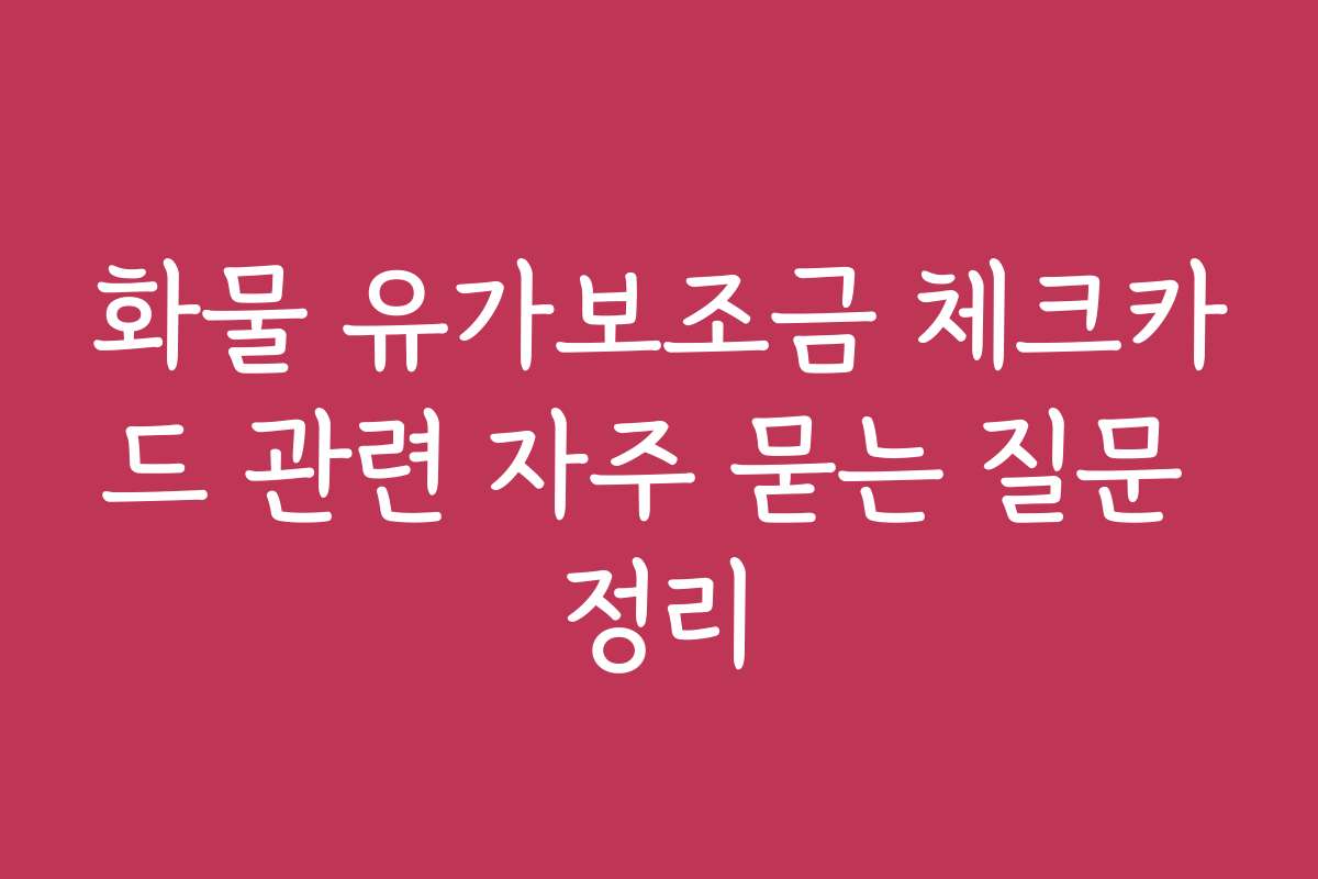 화물 유가보조금 체크카드 관련 자주 묻는 질문 정리