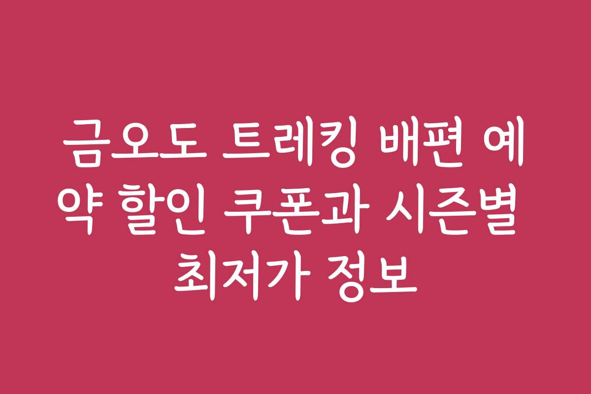 금오도 트레킹 배편 예약 할인 쿠폰과 시즌별 최저가 정보