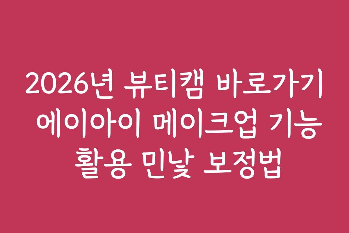 2026년 뷰티캠 바로가기 에이아이 메이크업 기능 활용 민낯 보정법