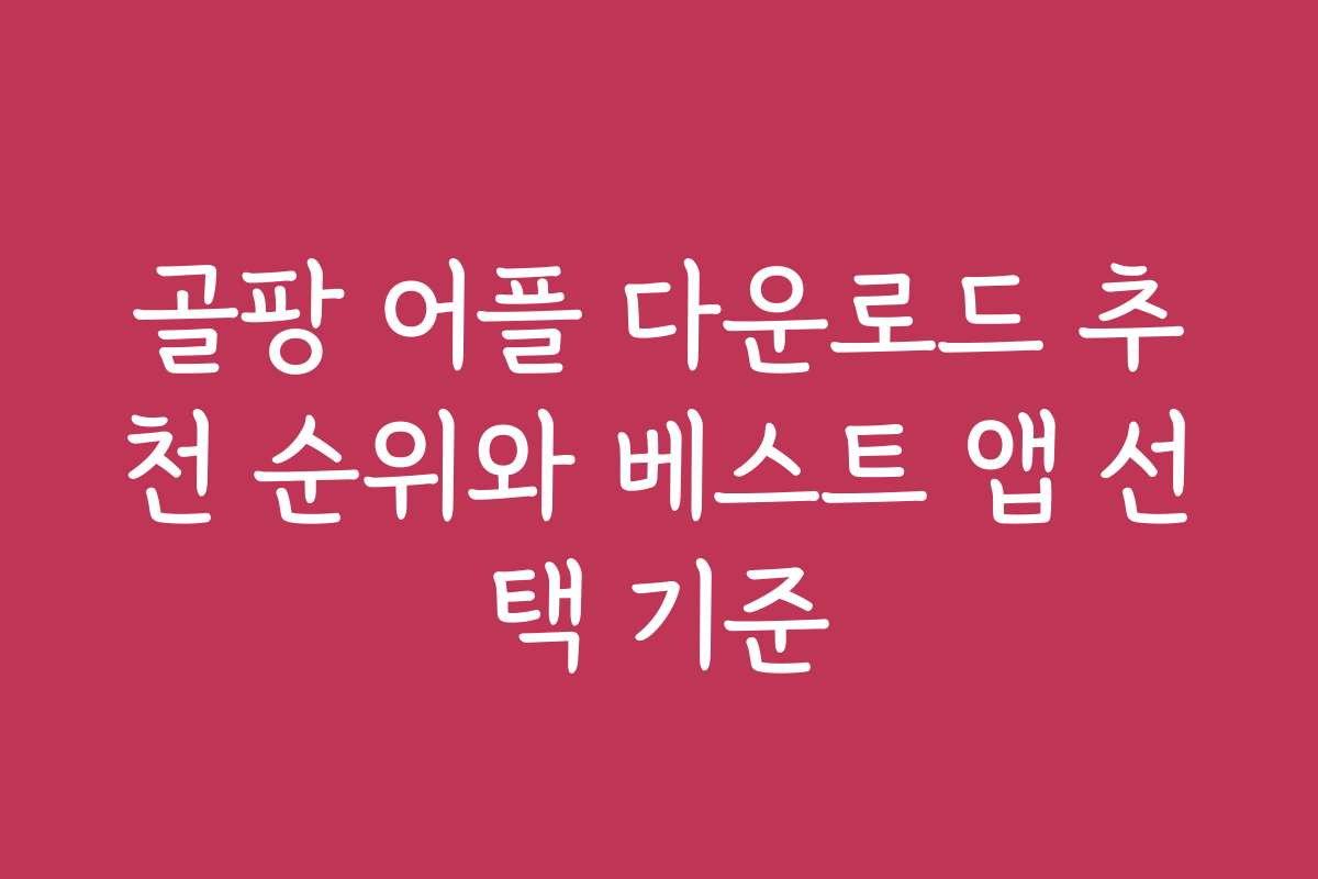 골팡 어플 다운로드 추천 순위와 베스트 앱 선택 기준