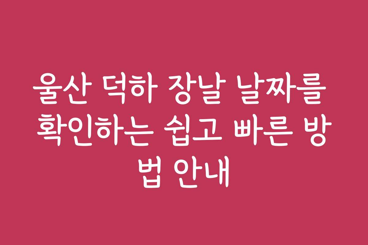 울산 덕하 장날 날짜를 확인하는 쉽고 빠른 방법 안내