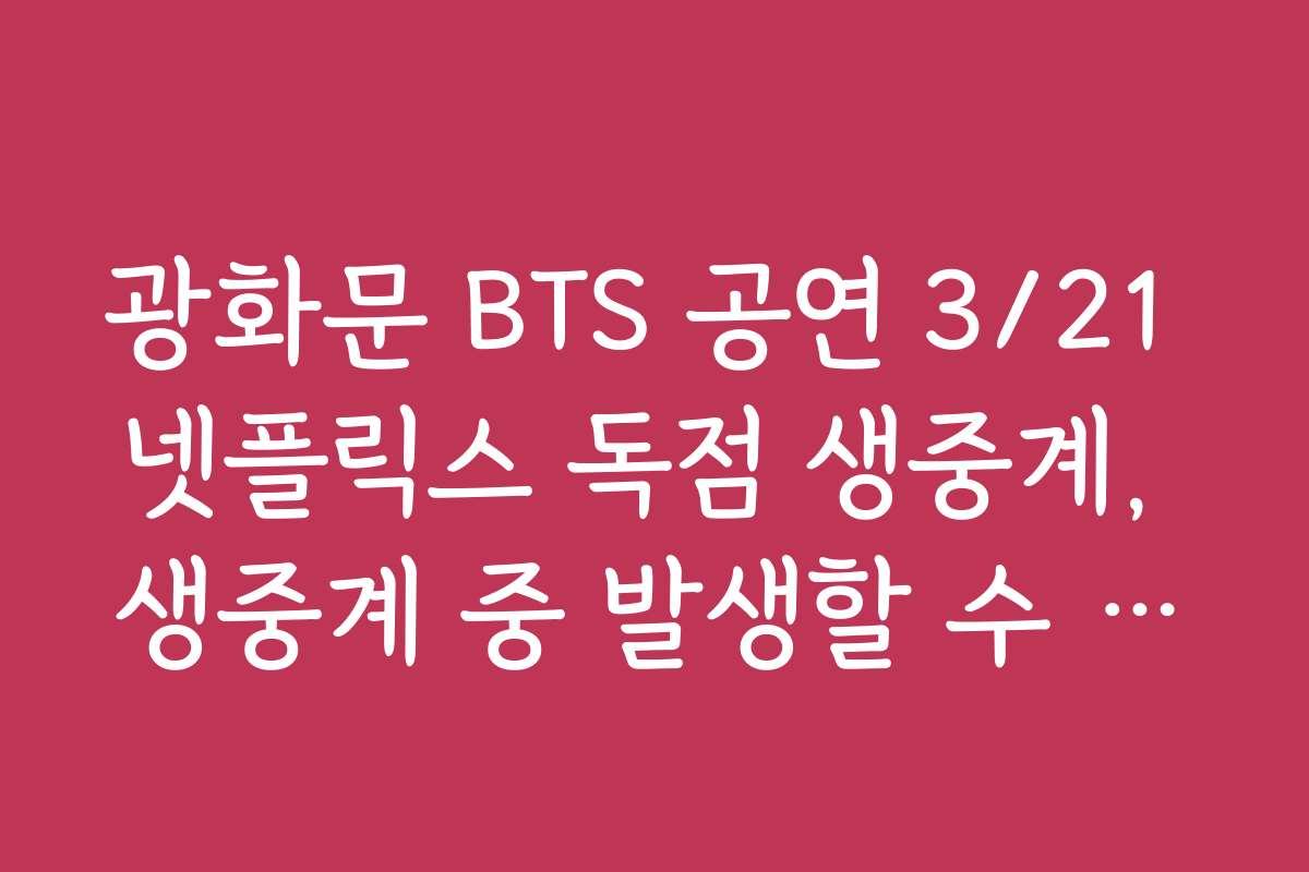 광화문 BTS 공연 3/21 넷플릭스 독점 생중계, 생중계 중 발생할 수 있는 문제와 해결 팁