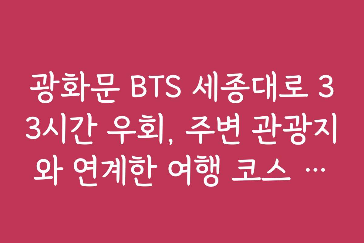 광화문 BTS 세종대로 33시간 우회, 주변 관광지와 연계한 여행 코스 추천