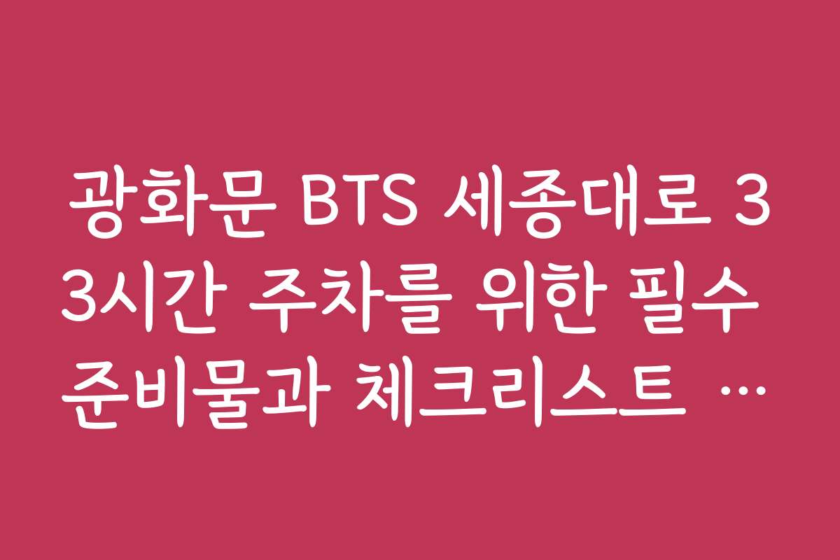 광화문 BTS 세종대로 33시간 주차를 위한 필수 준비물과 체크리스트 공개