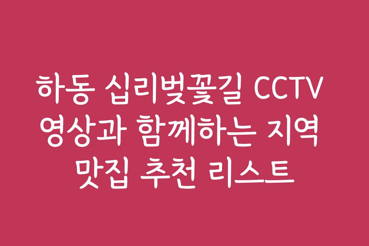 하동 십리벚꽃길 CCTV 영상과 함께하는 지역 맛집 추천 리스트