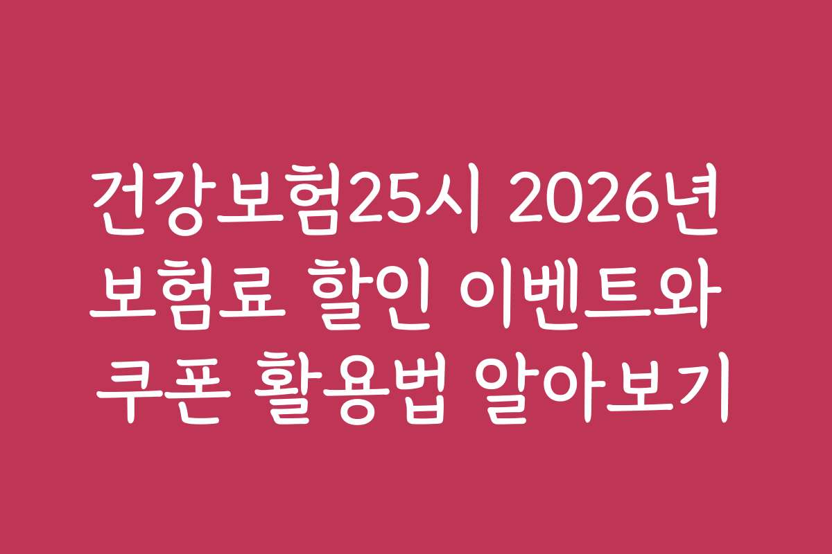 건강보험25시 2026년 보험료 할인 이벤트와 쿠폰 활용법 알아보기