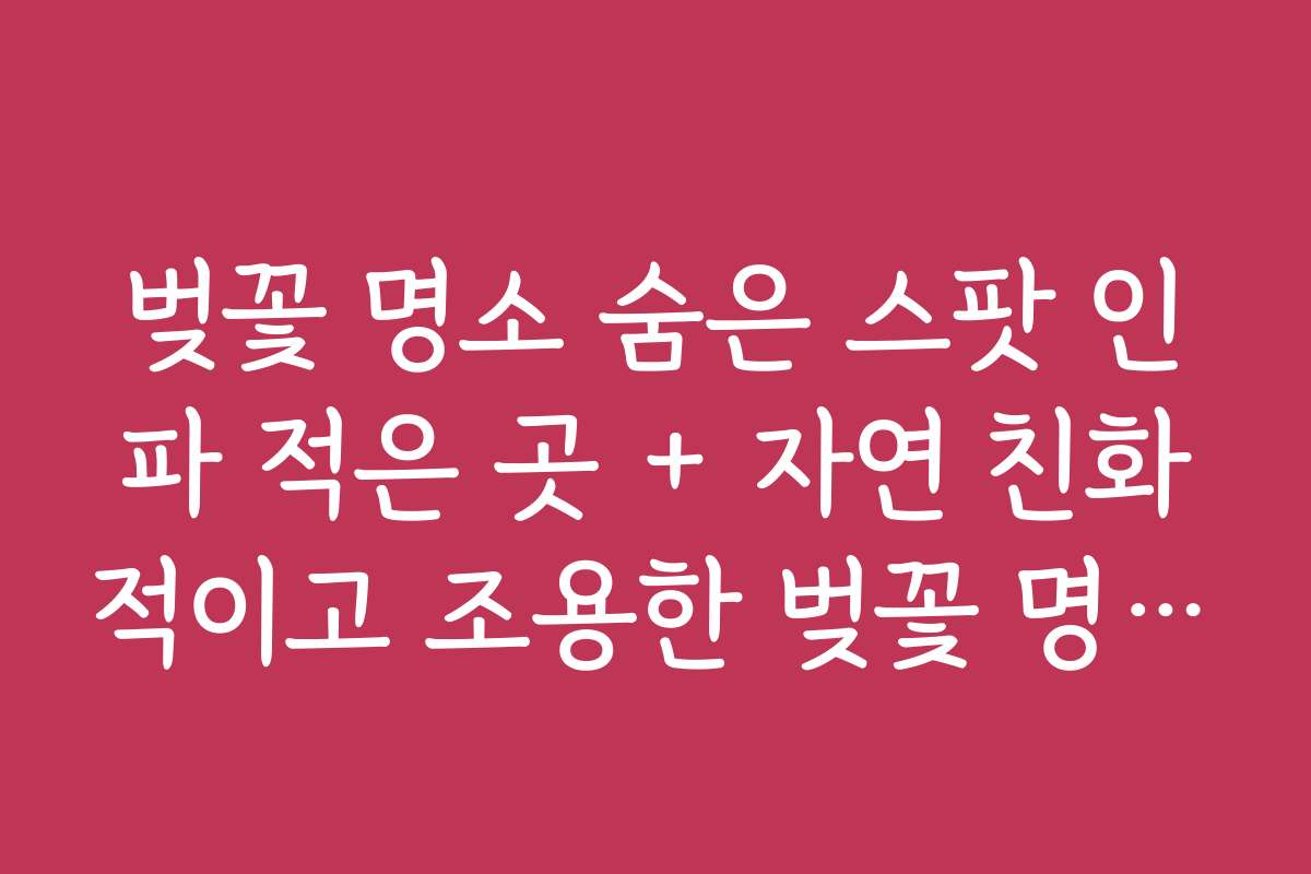벚꽃 명소 숨은 스팟 인파 적은 곳 + 자연 친화적이고 조용한 벚꽃 명소 찾기 비법