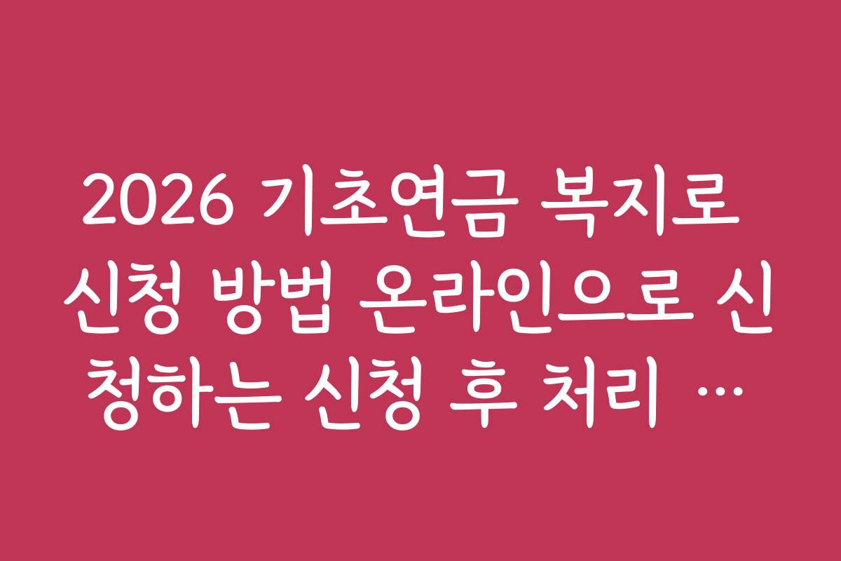 2026 기초연금 복지로 신청 방법 온라인으로 신청하는 신청 후 처리 시간과 결과 확인 방법