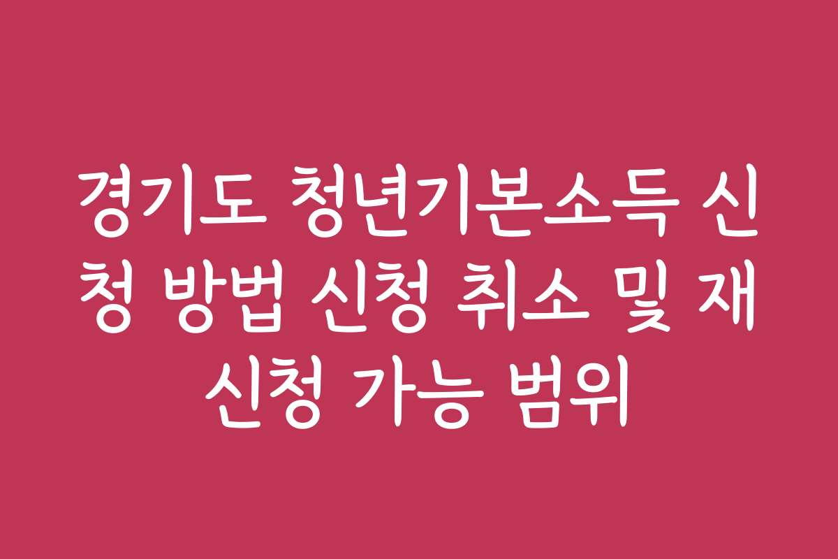 경기도 청년기본소득 신청 방법 신청 취소 및 재신청 가능 범위