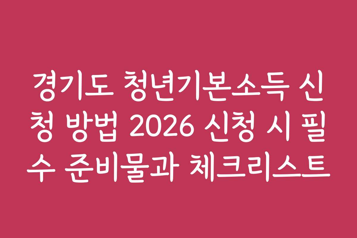 경기도 청년기본소득 신청 방법 2026 신청 시 필수 준비물과 체크리스트