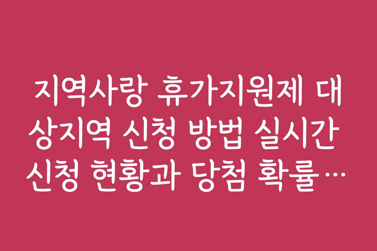 지역사랑 휴가지원제 대상지역 신청 방법 실시간 신청 현황과 당첨 확률 분석