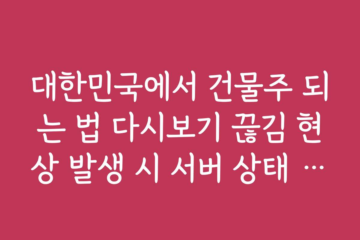 대한민국에서 건물주 되는 법 다시보기 끊김 현상 발생 시 서버 상태 확인