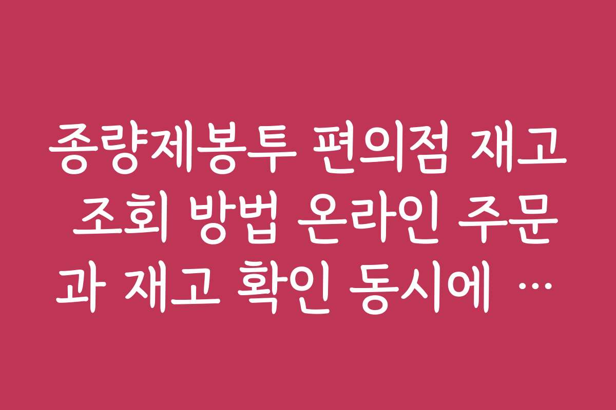 종량제봉투 편의점 재고 조회 방법 온라인 주문과 재고 확인 동시에 하는 법