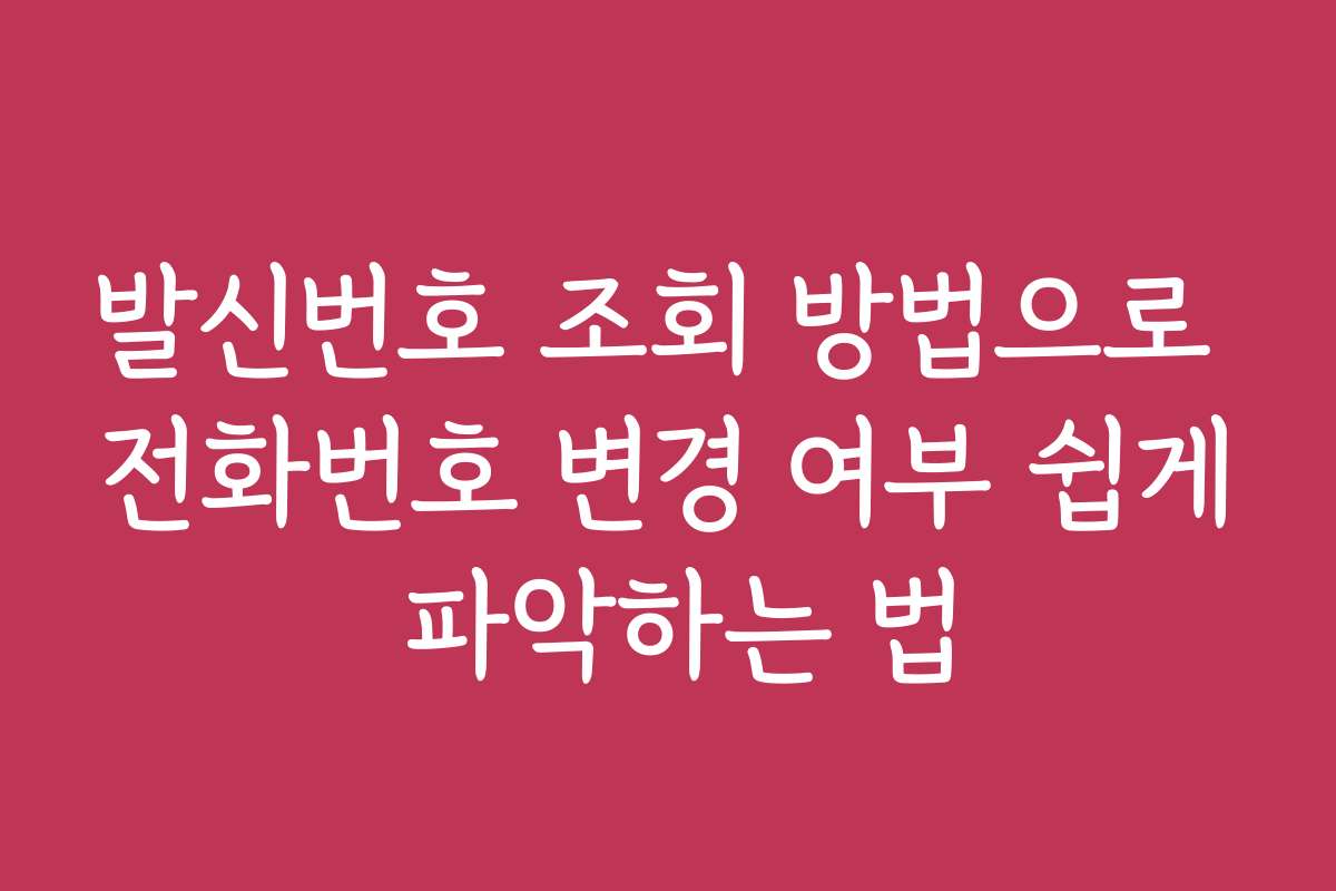 발신번호 조회 방법으로 전화번호 변경 여부 쉽게 파악하는 법