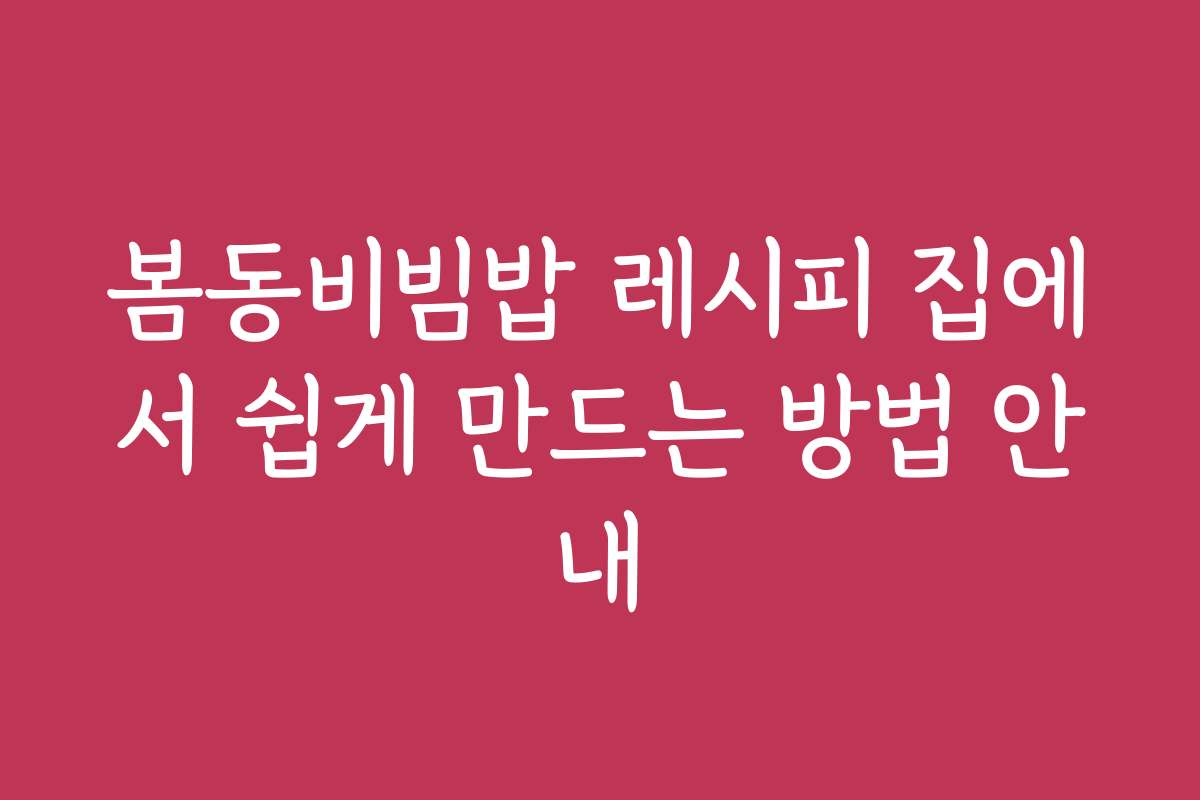 봄동비빔밥 레시피 집에서 쉽게 만드는 방법 안내