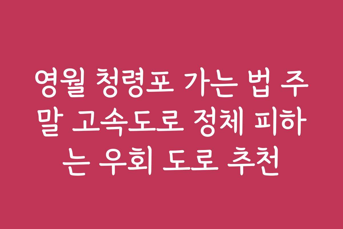 영월 청령포 가는 법 주말 고속도로 정체 피하는 우회 도로 추천