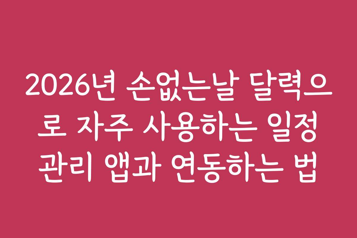 2026년 손없는날 달력으로 자주 사용하는 일정관리 앱과 연동하는 법