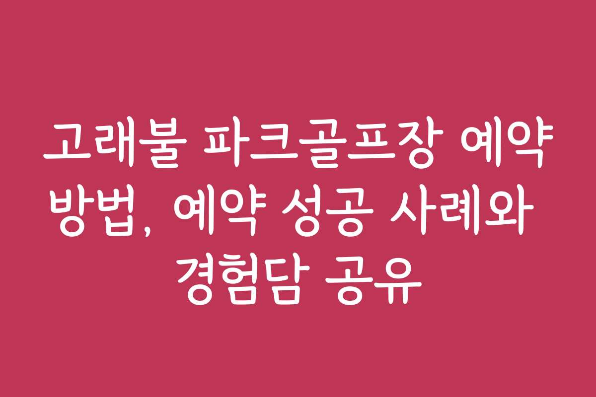 고래불 파크골프장 예약방법, 예약 성공 사례와 경험담 공유