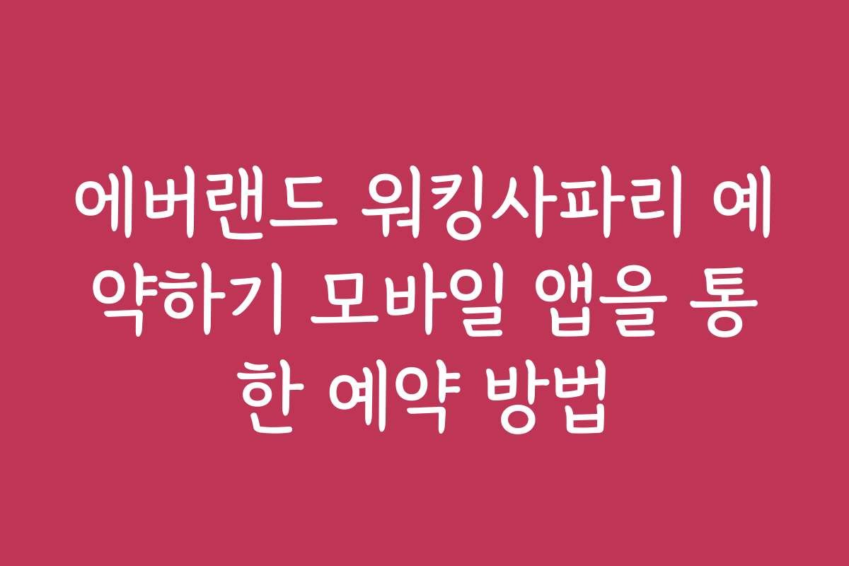 에버랜드 워킹사파리 예약하기 모바일 앱을 통한 예약 방법