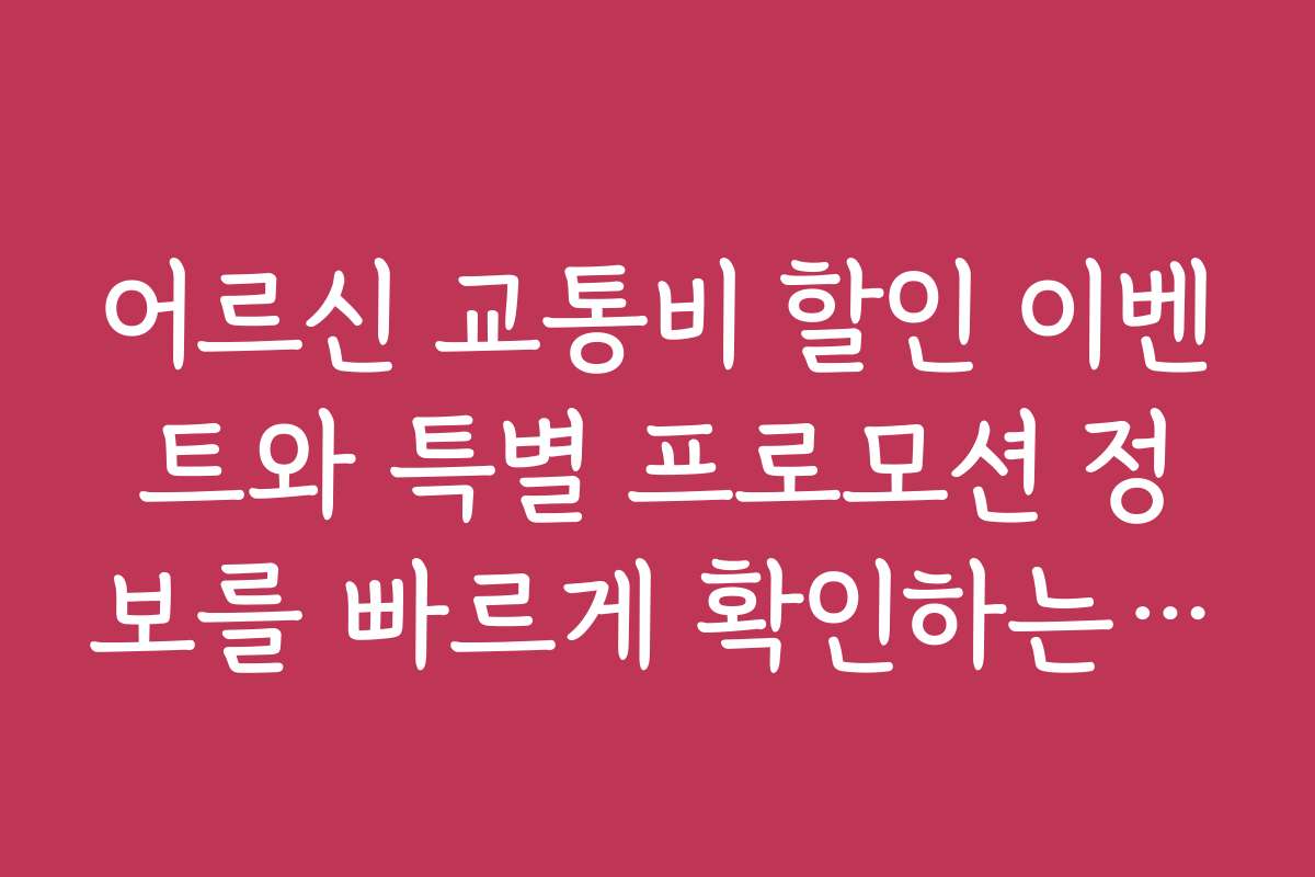 어르신 교통비 할인 이벤트와 특별 프로모션 정보를 빠르게 확인하는 법