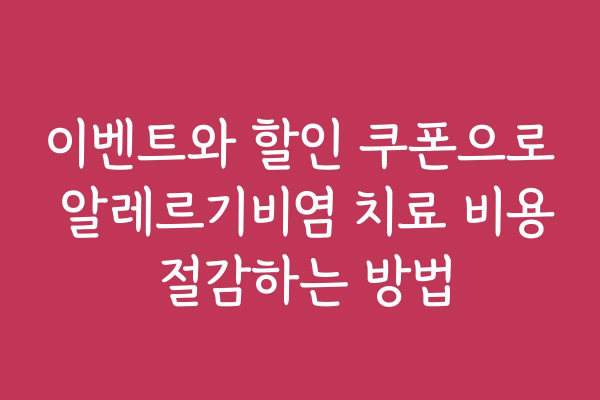 이벤트와 할인 쿠폰으로 알레르기비염 치료 비용 절감하는 방법
