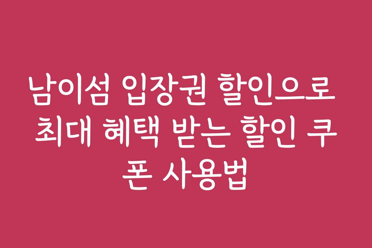 남이섬 입장권 할인으로 최대 혜택 받는 할인 쿠폰 사용법
