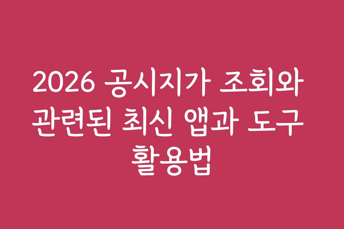 2026 공시지가 조회와 관련된 최신 앱과 도구 활용법