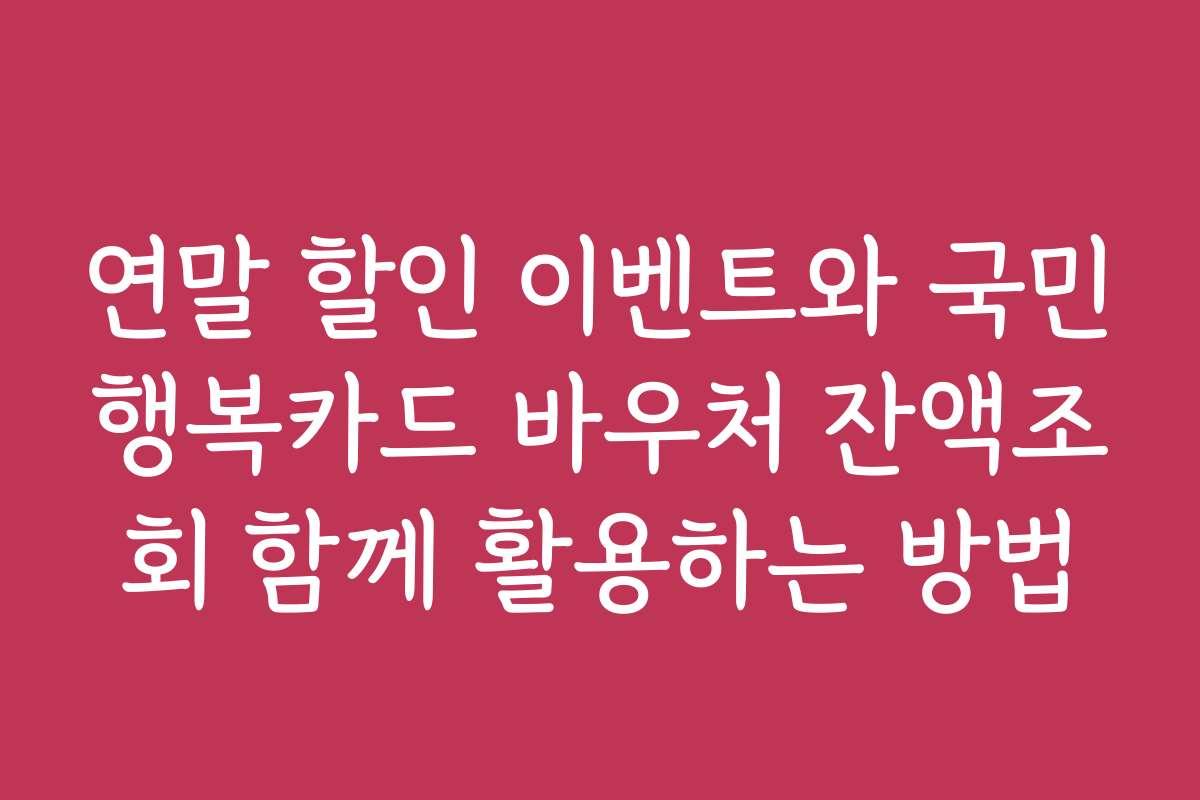 연말 할인 이벤트와 국민행복카드 바우처 잔액조회 함께 활용하는 방법