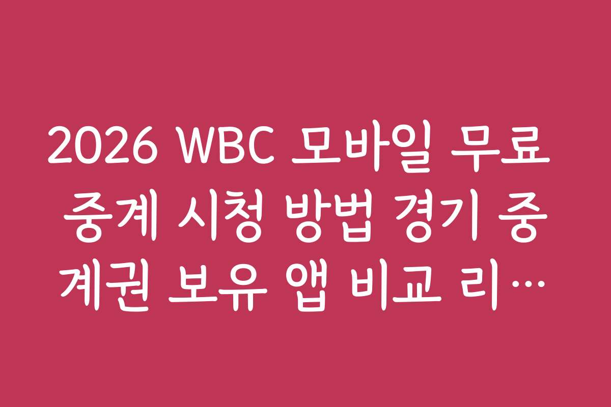 2026 WBC 모바일 무료 중계 시청 방법 경기 중계권 보유 앱 비교 리스트