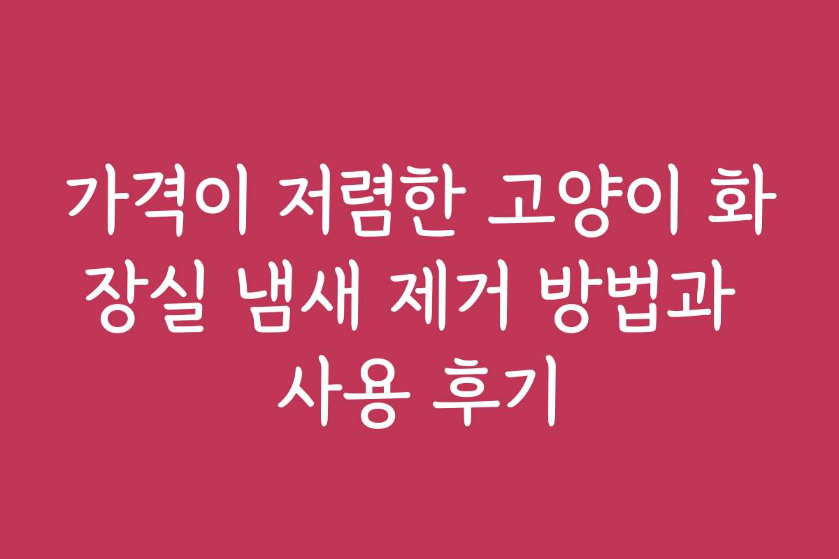 가격이 저렴한 고양이 화장실 냄새 제거 방법과 사용 후기