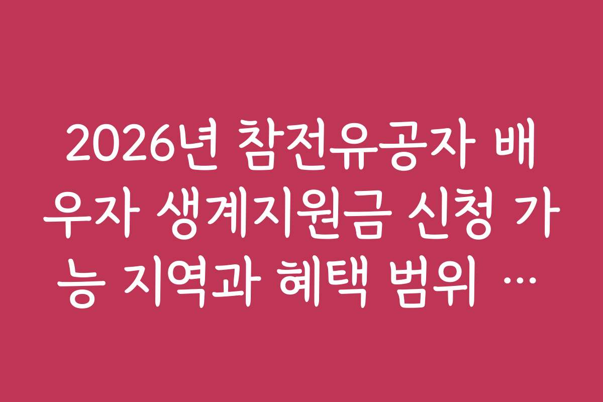 2026년 참전유공자 배우자 생계지원금 신청 가능 지역과 혜택 범위 안내