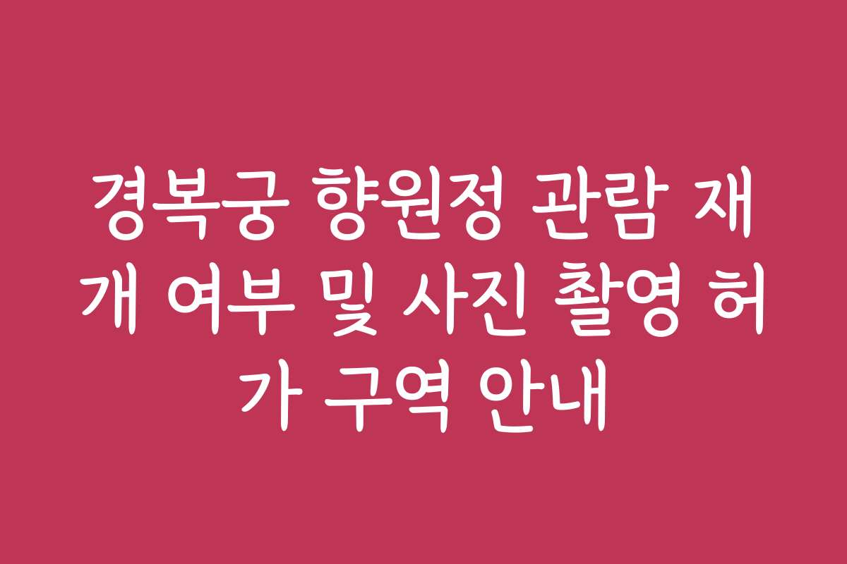 경복궁 향원정 관람 재개 여부 및 사진 촬영 허가 구역 안내