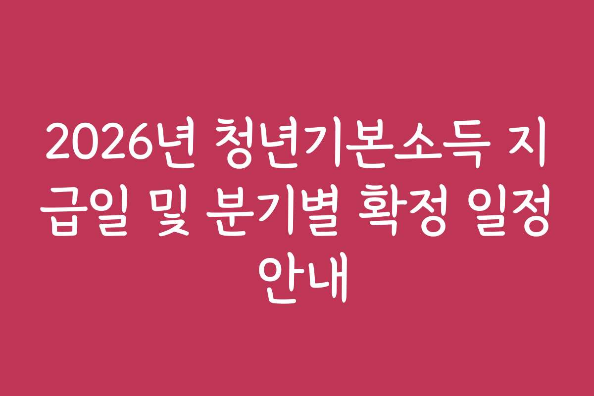 2026년 청년기본소득 지급일 및 분기별 확정 일정 안내